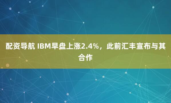 配资导航 IBM早盘上涨2.4%，此前汇丰宣布与其合作