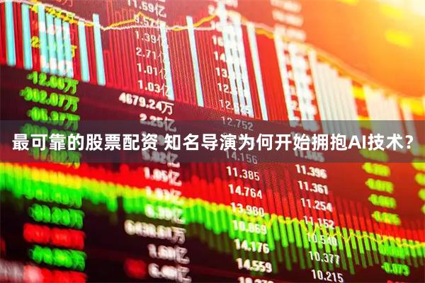最可靠的股票配资 知名导演为何开始拥抱AI技术？
