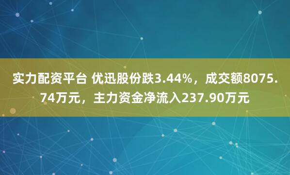 实力配资平台 优迅股份跌3.44%，成交额8075.74万元，主力资金净流入237.90万元