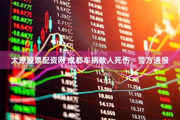 太原股票配资网 成都车祸致人死伤，警方通报