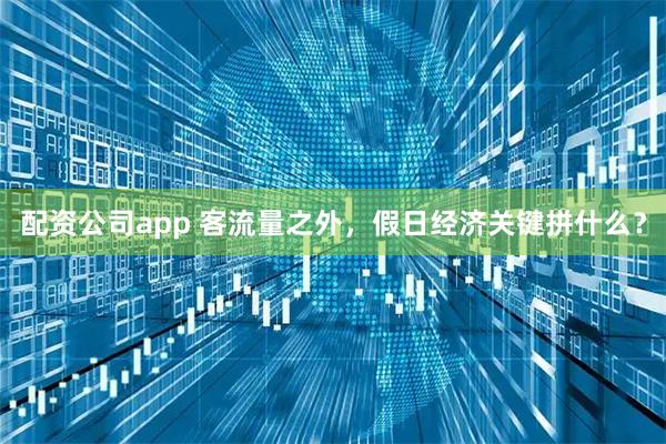 配资公司app 客流量之外，假日经济关键拼什么？